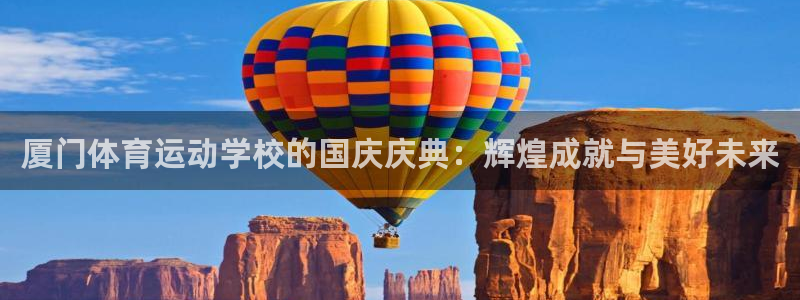 哈哈体育下载：厦门体育运动学校的国庆庆典：辉煌成就与美好未来