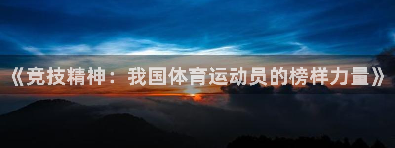 哈哈体育下载：《竞技精神：我国体育运动员的榜样力量》
