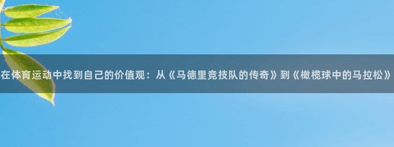 哈哈体育下载：在体育运动中找到自己的价值观：从《马德里竞技队的传奇》到《橄榄球中的马拉松》