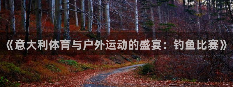 哈哈体育十年：《意大利体育与户外运动的盛宴：钓鱼比赛》