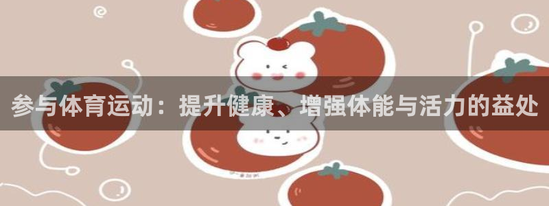 哈哈体育下载：参与体育运动：提升健康、增强体能与活力的益处