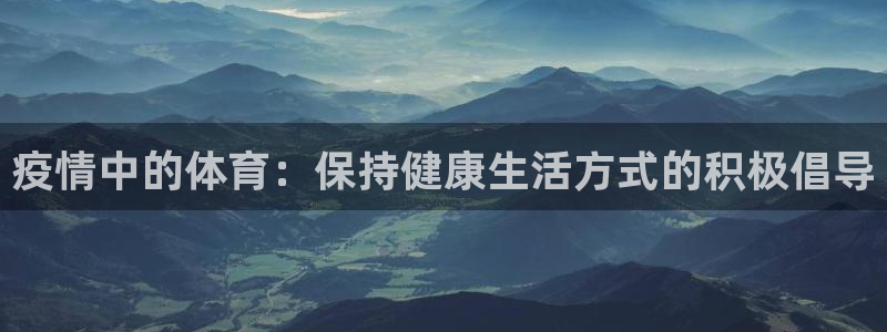 哈哈体育下载：疫情中的体育：保持健康生活方式的积极倡导